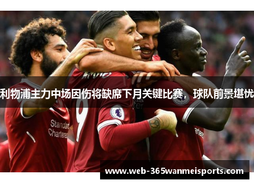 利物浦主力中场因伤将缺席下月关键比赛,球队前景堪忧