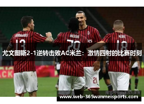 尤文图斯2-1逆转击败AC米兰：激情四射的比赛时刻