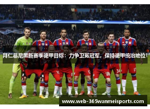 拜仁慕尼黑新赛季德甲目标：力争卫冕冠军，保持德甲统治地位！