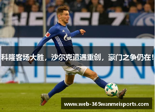 科隆客场大胜，沙尔克遭遇重创，豪门之争仍在！