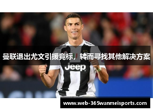 曼联退出尤文引援竞标，转而寻找其他解决方案