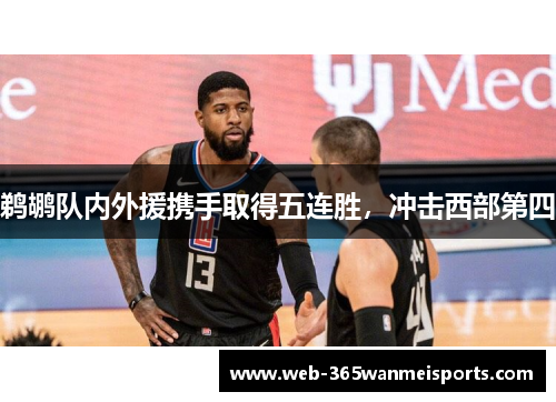 鹈鹕队内外援携手取得五连胜，冲击西部第四