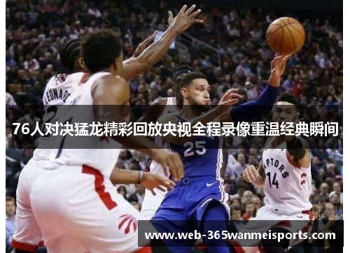 76人对决猛龙精彩回放央视全程录像重温经典瞬间