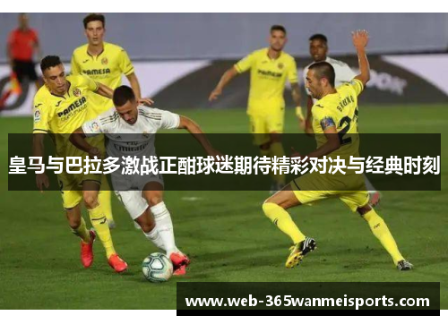 皇马与巴拉多激战正酣球迷期待精彩对决与经典时刻