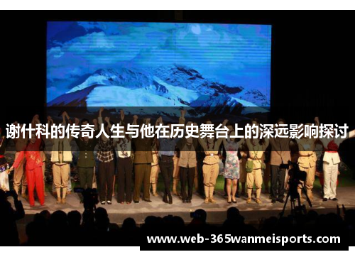 谢什科的传奇人生与他在历史舞台上的深远影响探讨